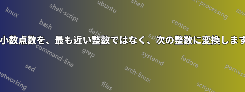 浮動小数点数を、最も近い整数ではなく、次の整数に変換しますか?