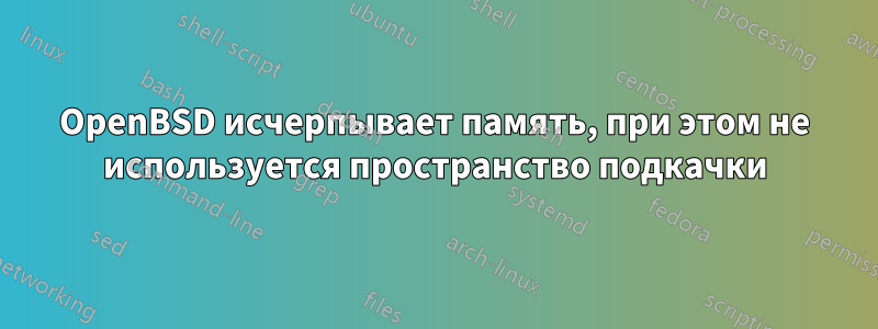 OpenBSD исчерпывает память, при этом не используется пространство подкачки