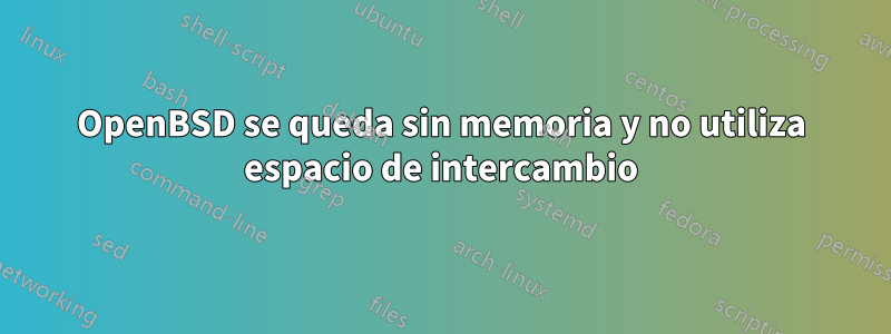 OpenBSD se queda sin memoria y no utiliza espacio de intercambio