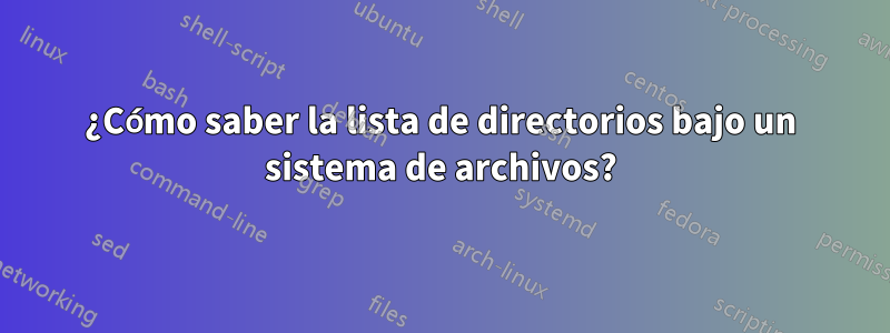 ¿Cómo saber la lista de directorios bajo un sistema de archivos?