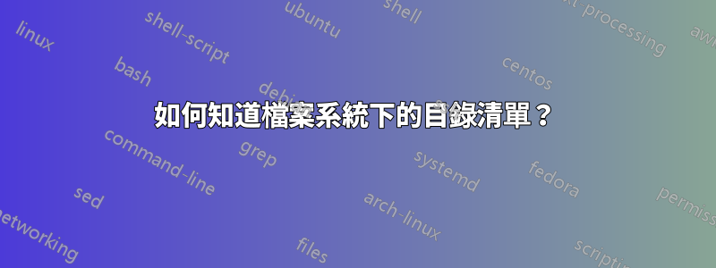 如何知道檔案系統下的目錄清單？