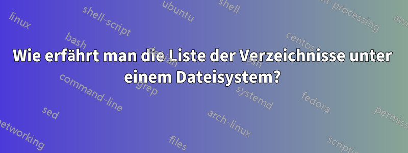 Wie erfährt man die Liste der Verzeichnisse unter einem Dateisystem?