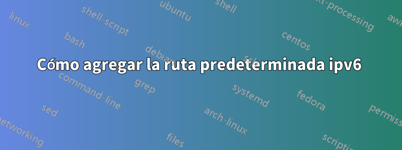 Cómo agregar la ruta predeterminada ipv6