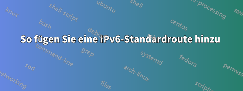 So fügen Sie eine IPv6-Standardroute hinzu