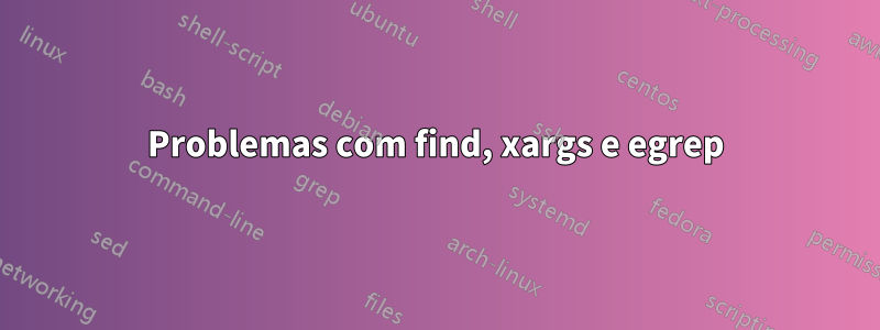 Problemas com find, xargs e egrep