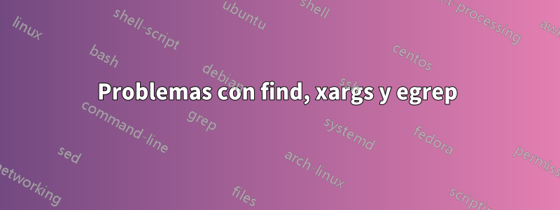 Problemas con find, xargs y egrep