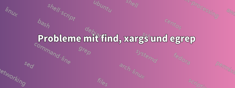 Probleme mit find, xargs und egrep