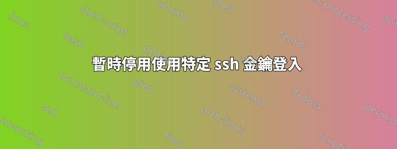 暫時停用使用特定 ssh 金鑰登入