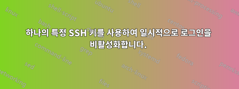 하나의 특정 SSH 키를 사용하여 일시적으로 로그인을 비활성화합니다.