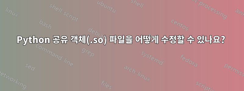 Python 공유 객체(.so) 파일을 어떻게 수정할 수 있나요?