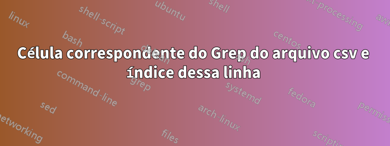 Célula correspondente do Grep do arquivo csv e índice dessa linha