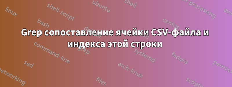 Grep сопоставление ячейки CSV-файла и индекса этой строки