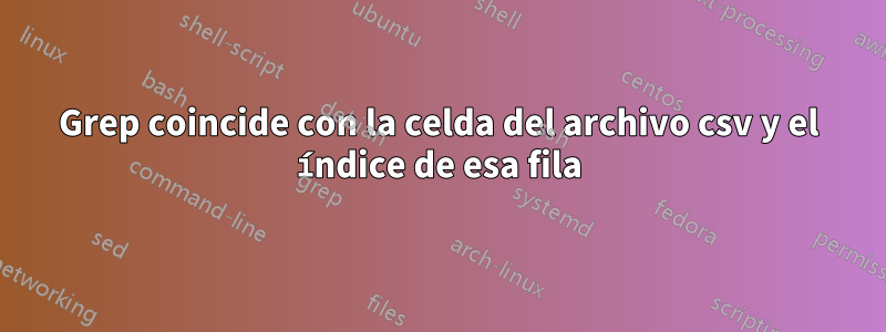 Grep coincide con la celda del archivo csv y el índice de esa fila