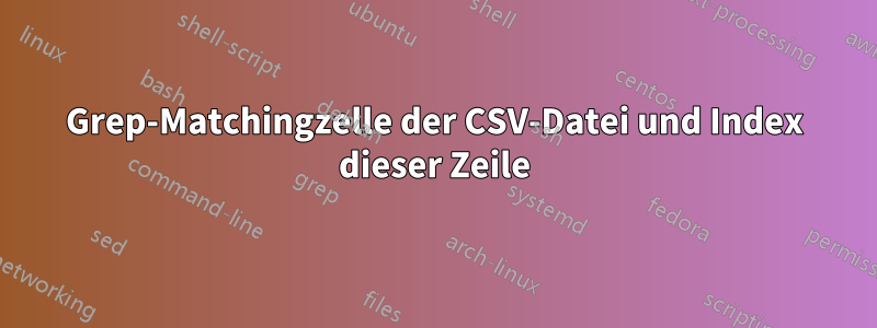 Grep-Matchingzelle der CSV-Datei und Index dieser Zeile