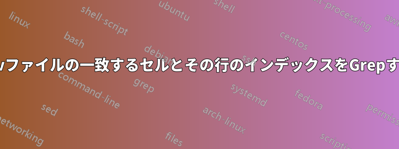 csvファイルの一致するセルとその行のインデックスをGrepする