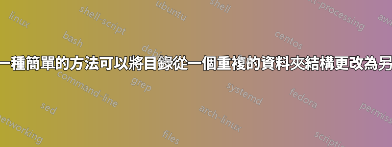 有沒有一種簡單的方法可以將目錄從一個重複的資料夾結構更改為另一個？