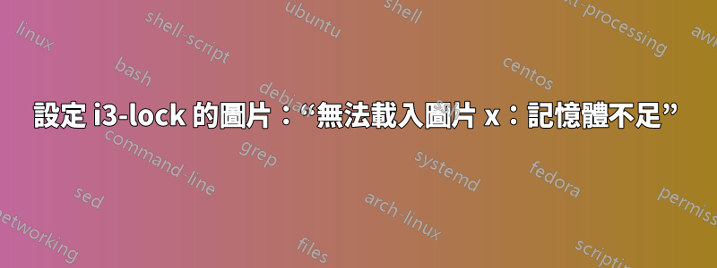 設定 i3-lock 的圖片：“無法載入圖片 x：記憶體不足”