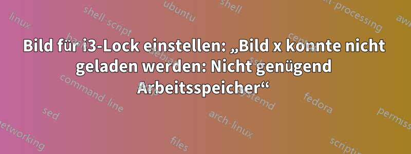 Bild für i3-Lock einstellen: „Bild x konnte nicht geladen werden: Nicht genügend Arbeitsspeicher“