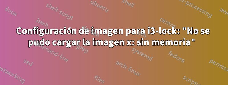 Configuración de imagen para i3-lock: "No se pudo cargar la imagen x: sin memoria"