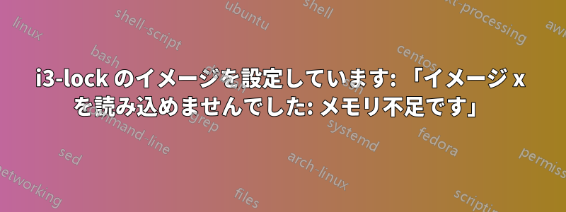 i3-lock のイメージを設定しています: 「イメージ x を読み込めませんでした: メモリ不足です」