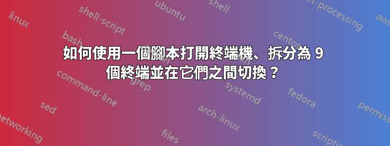 如何使用一個腳本打開終端機、拆分為 9 個終端並在它們之間切換？