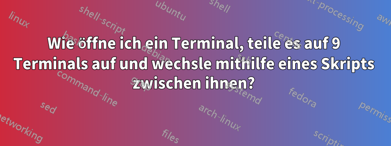 Wie öffne ich ein Terminal, teile es auf 9 Terminals auf und wechsle mithilfe eines Skripts zwischen ihnen?