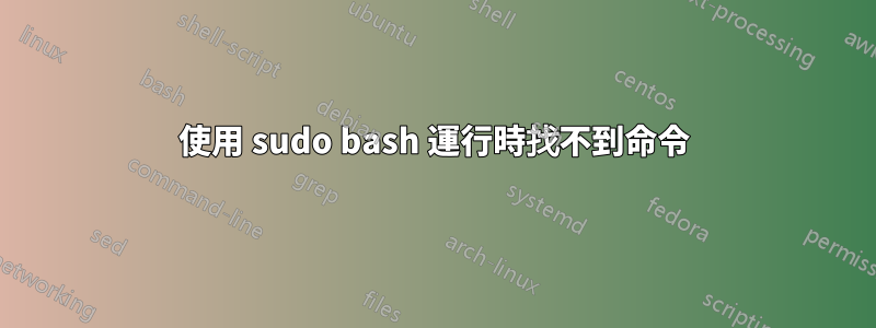 使用 sudo bash 運行時找不到命令