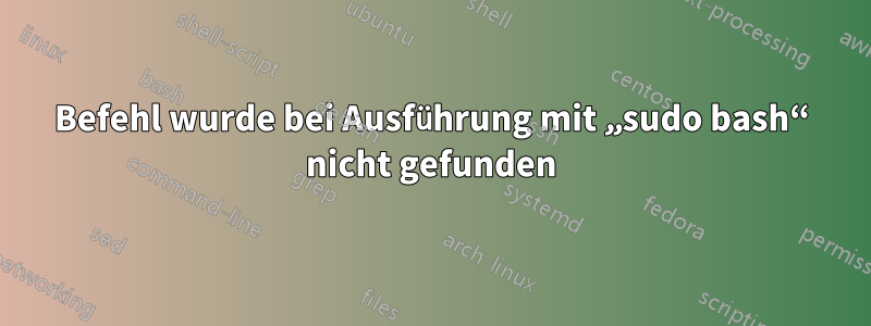 Befehl wurde bei Ausführung mit „sudo bash“ nicht gefunden