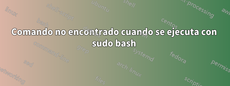 Comando no encontrado cuando se ejecuta con sudo bash