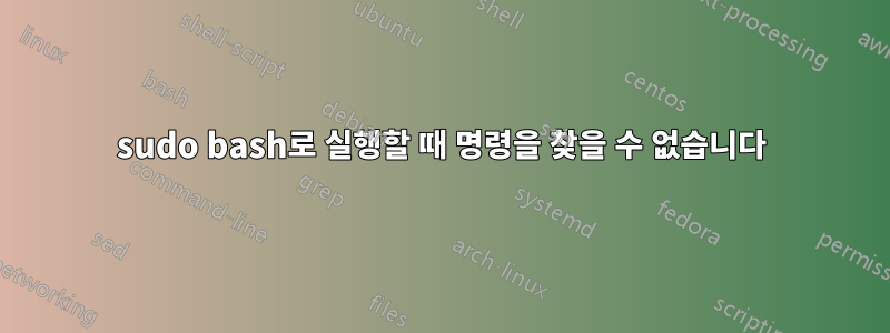 sudo bash로 실행할 때 명령을 찾을 수 없습니다