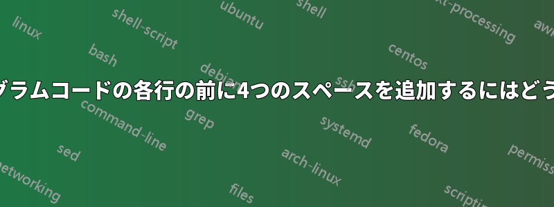ターミナルでプログラムコードの各行の前に4つのスペースを追加するにはどうすればいいですか