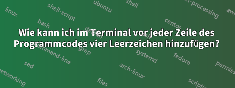 Wie kann ich im Terminal vor jeder Zeile des Programmcodes vier Leerzeichen hinzufügen?