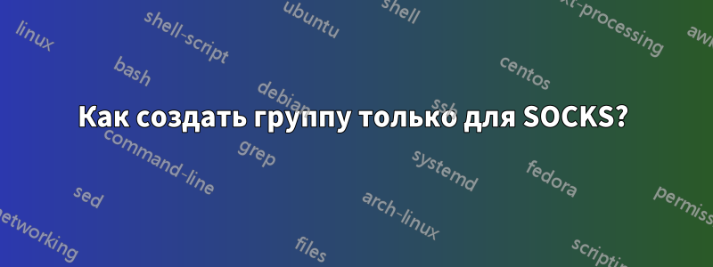 Как создать группу только для SOCKS?