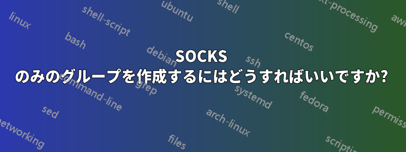 SOCKS のみのグループを作成するにはどうすればいいですか?