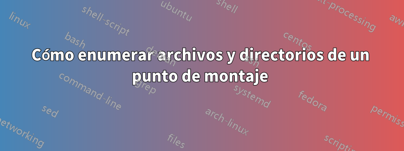 Cómo enumerar archivos y directorios de un punto de montaje