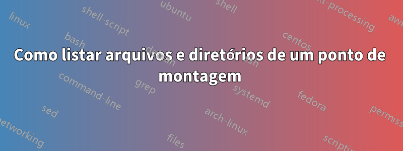 Como listar arquivos e diretórios de um ponto de montagem