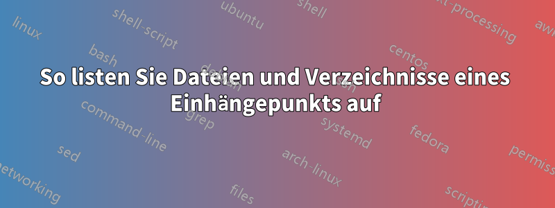 So listen Sie Dateien und Verzeichnisse eines Einhängepunkts auf