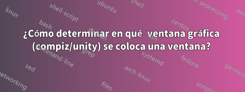 ¿Cómo determinar en qué ventana gráfica (compiz/unity) se coloca una ventana?