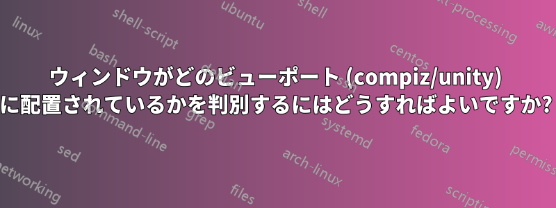 ウィンドウがどのビューポート (compiz/unity) に配置されているかを判別するにはどうすればよいですか?