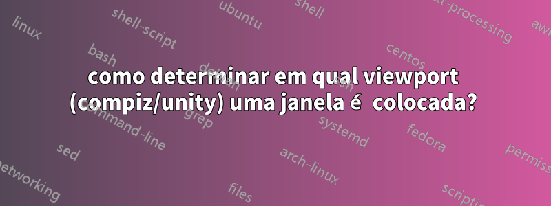 como determinar em qual viewport (compiz/unity) uma janela é colocada?