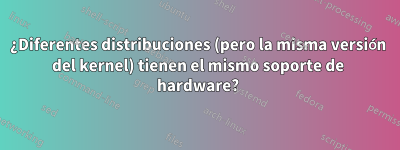 ¿Diferentes distribuciones (pero la misma versión del kernel) tienen el mismo soporte de hardware?