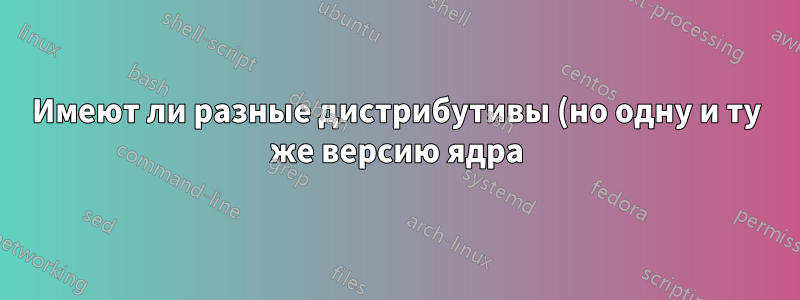 Имеют ли разные дистрибутивы (но одну и ту же версию ядра) одинаковую поддержку оборудования?