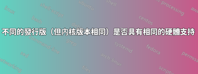 不同的發行版（但內核版本相同）是否具有相同的硬體支持