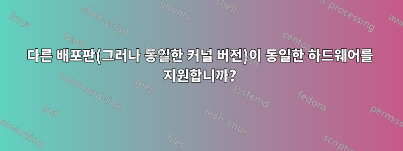 다른 배포판(그러나 동일한 커널 버전)이 동일한 하드웨어를 지원합니까?