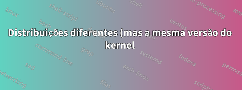 Distribuições diferentes (mas a mesma versão do kernel) têm o mesmo suporte de hardware