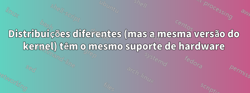 Distribuições diferentes (mas a mesma versão do kernel) têm o mesmo suporte de hardware