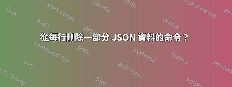 從每行刪除一部分 JSON 資料的命令？