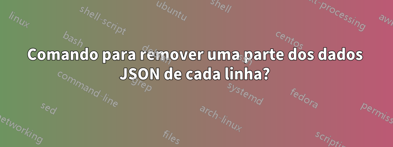 Comando para remover uma parte dos dados JSON de cada linha?
