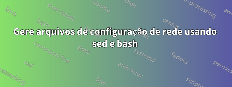 Gere arquivos de configuração de rede usando sed e bash