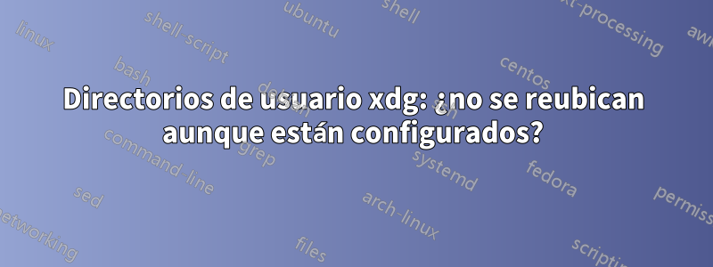 Directorios de usuario xdg: ¿no se reubican aunque están configurados?